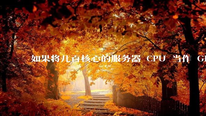 如果将几百核心的服务器 CPU 当作 GPU 使用，会发生什么？
