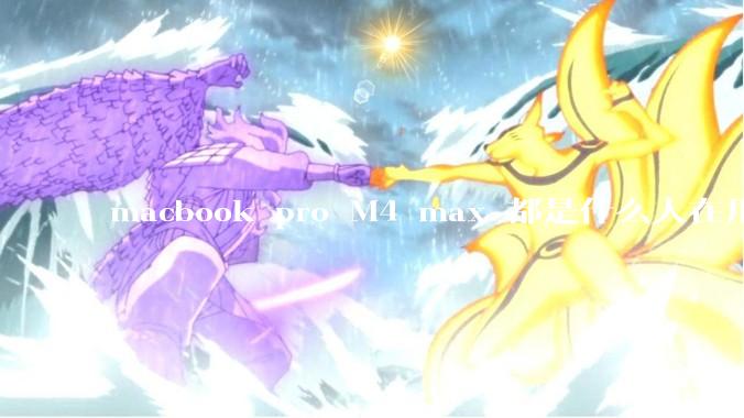 macbook pro M4 max 都是什么人在用？