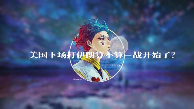 美国下场打伊朗算不算三战开始了？