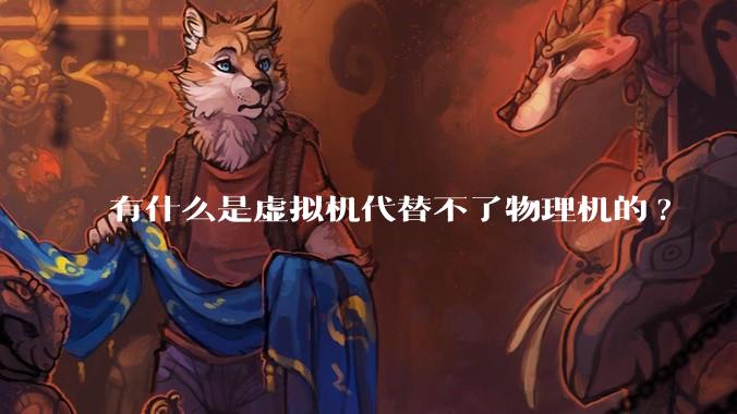 有什么是虚拟机代替不了物理机的?