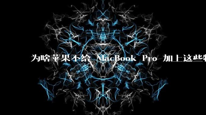 为啥苹果不给 MacBook Pro 加上这些特性？