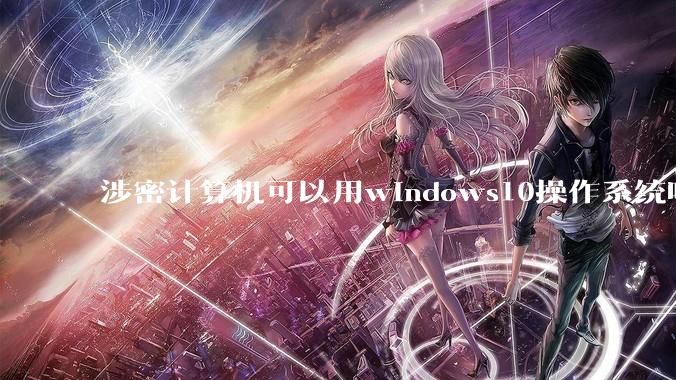 涉密计算机可以用windows10操作系统吗?