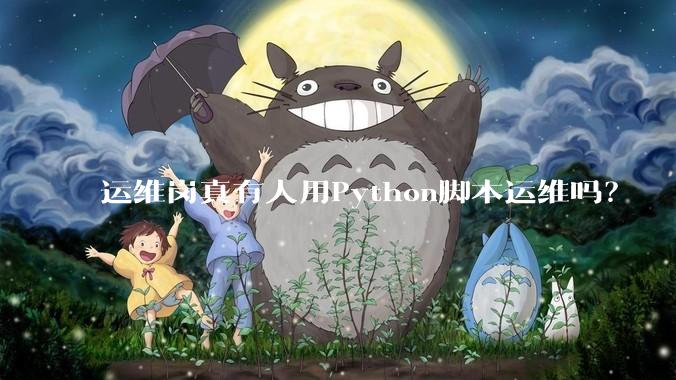 运维岗真有人用Python脚本运维吗？