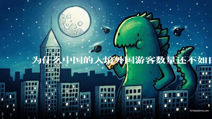 为什么中国的入境外国游客数量还不如日本？