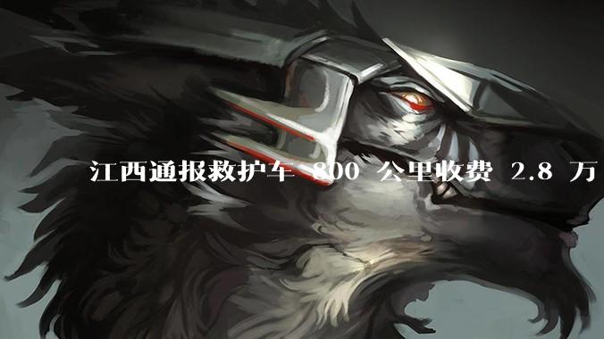 江西通报救护车 800 公里收费 2.8 万「不合理，暂停医院转运服务」，该医院要承担怎样的法律责任？