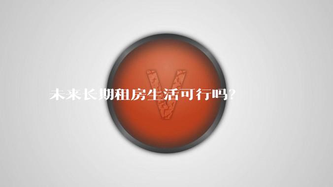 未来长期租房生活可行吗？