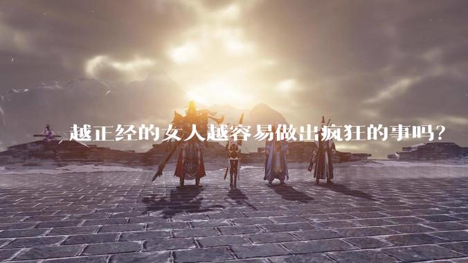 越正经的女人越容易做出疯狂的事吗？