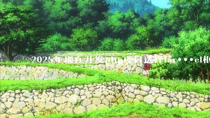 2025年现在开发php项目选择lar***el框架好还是thinkphp框架好？