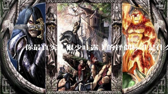 你最真实（很少吐露）的择偶标准是什么？