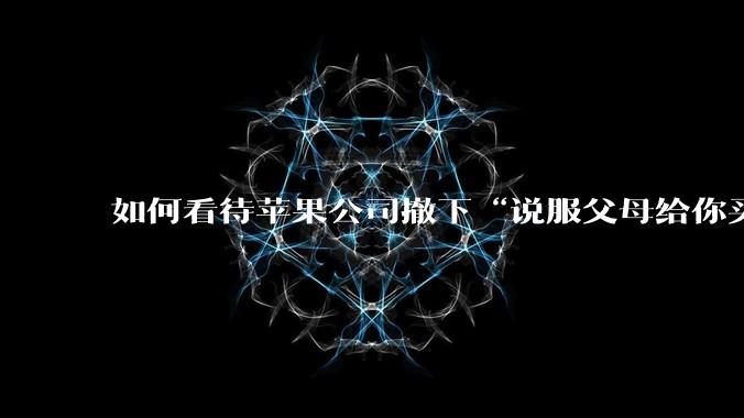 如何看待苹果公司撤下“说服父母给你买一台 Mac”的广告***，上线仅一天？