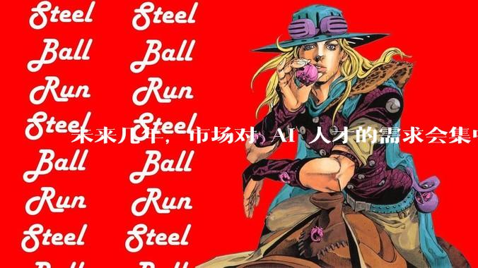 未来几年，市场对 AI 人才的需求会集中在哪几个方向？