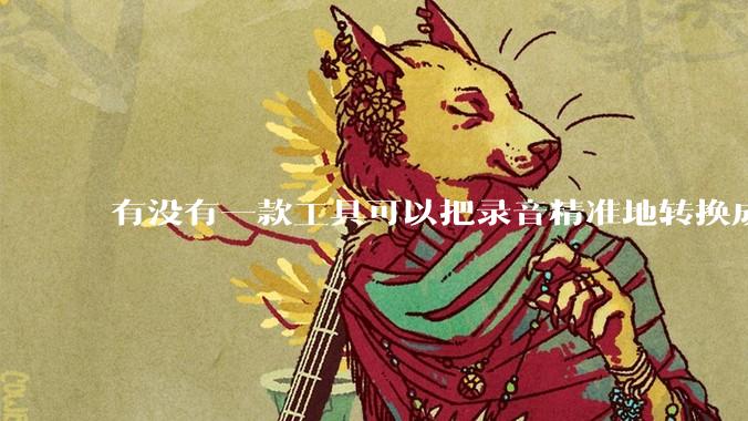 有没有一款工具可以把录音精准地转换成文字？