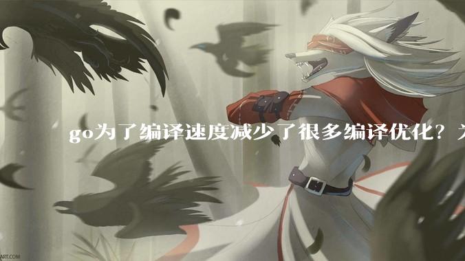 go为了编译速度减少了很多编译优化？为什么不能提供优化编译模式来提升运行效率？是太懒还是另有隐情？