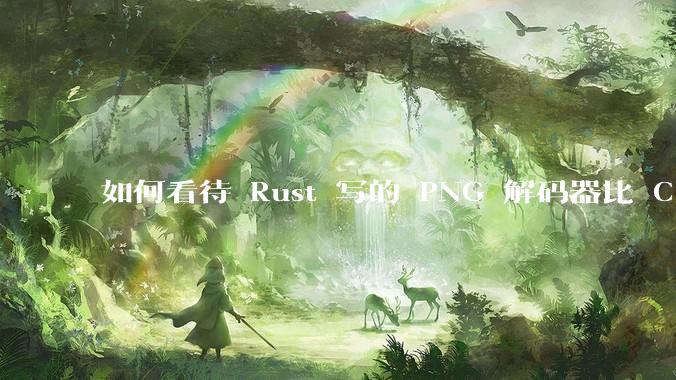 如何看待 Rust 写的 PNG 解码器比 C 实现更快？