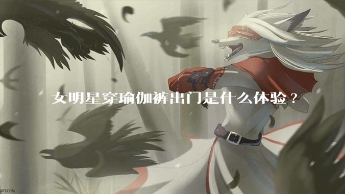 女明星穿瑜伽裤出门是什么体验?