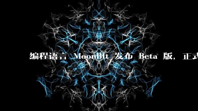 编程语言 MoonBit 发布 Beta 版，正式进入企业场景应用，会带来哪些影响？