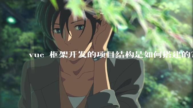 vue 框架开发的项目结构是如何搭建的？