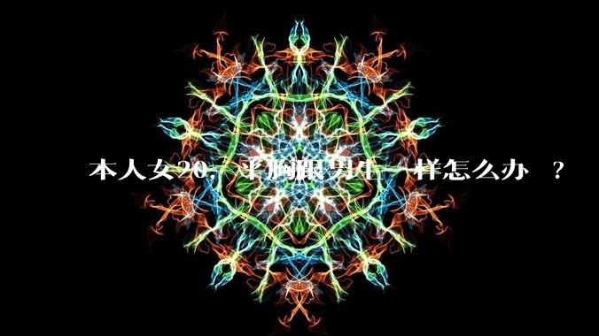 本人女20，平胸跟男生一样怎么办 ?