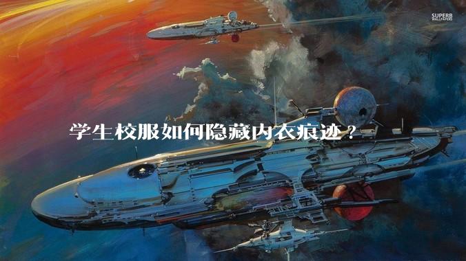 学生校服如何隐藏内衣痕迹?